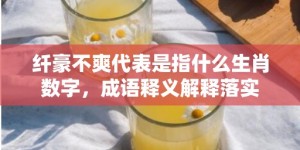 纤豪不爽代表是指什么生肖数字，成语释义解释落实