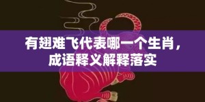 有翅难飞代表哪一个生肖，成语释义解释落实