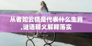 从者如云猜是代表什么生肖,谜语释义解释落实