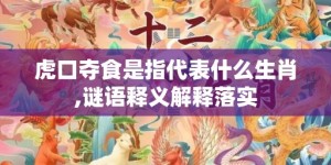 虎口夺食是指代表什么生肖,谜语释义解释落实