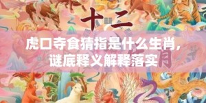 虎口夺食猜指是什么生肖,谜底释义解释落实