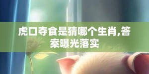 虎口夺食是猜哪个生肖,答案曝光落实