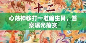 心荡神移打一准确生肖，答案曝光落实