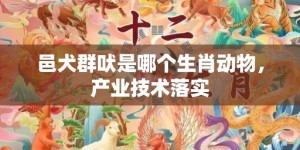 邑犬群吠是哪个生肖动物，产业技术落实