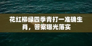 花红柳绿四季青打一准确生肖，答案曝光落实