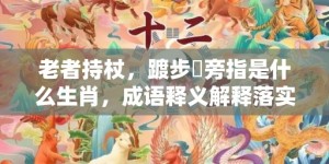 老者持杖，踱步階旁指是什么生肖，成语释义解释落实