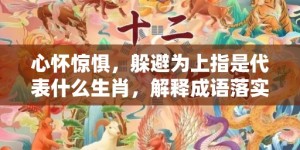 心怀惊惧，躲避为上指是代表什么生肖，解释成语落实释义