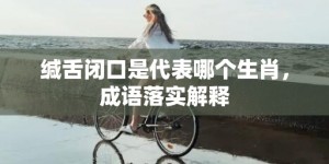 缄舌闭口是代表哪个生肖，成语落实解释