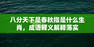 八分天下是春秋指是什么生肖，成语释义解释落实