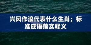 兴风作浪代表什么生肖；标准成语落实释义