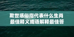 欺世惑俗指代表什么生肖 最佳释义成语解释最佳答