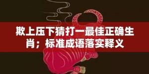 欺上压下猜打一最佳正确生肖；标准成语落实释义