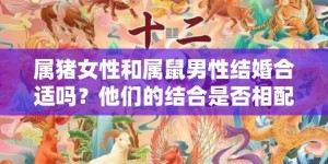 属猪女性和属鼠男性结婚合适吗？他们的结合是否相配？