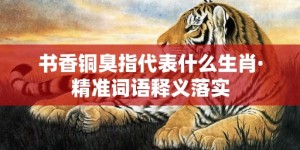 书香铜臭指代表什么生肖·精准词语释义落实