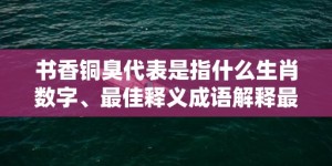 书香铜臭代表是指什么生肖数字、最佳释义成语解释最佳答