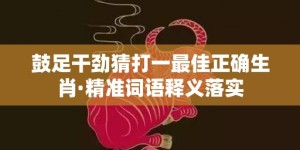 鼓足干劲猜打一最佳正确生肖·精准词语释义落实