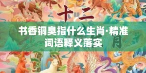 书香铜臭指什么生肖·精准词语释义落实