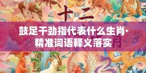 鼓足干劲指代表什么生肖·精准词语释义落实