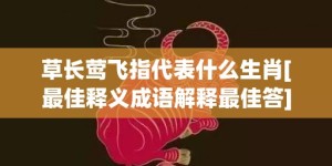 草长莺飞指代表什么生肖[最佳释义成语解释最佳答]