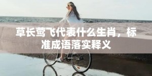 草长莺飞代表什么生肖，标准成语落实释义