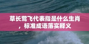 草长莺飞代表指是什么生肖，标准成语落实释义