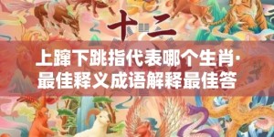 上蹿下跳指代表哪个生肖·最佳释义成语解释最佳答