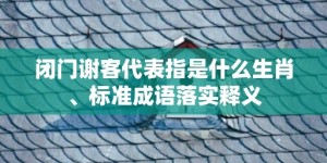 闭门谢客代表指是什么生肖、标准成语落实释义