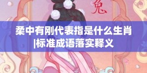 柔中有刚代表指是什么生肖|标准成语落实释义