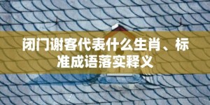 闭门谢客代表什么生肖、标准成语落实释义