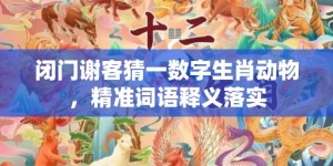 闭门谢客猜一数字生肖动物，精准词语释义落实