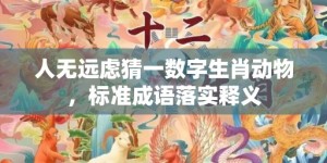 人无远虑猜一数字生肖动物，标准成语落实释义