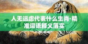 人无远虑代表什么生肖·精准词语释义落实