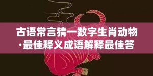 古语常言猜一数字生肖动物·最佳释义成语解释最佳答