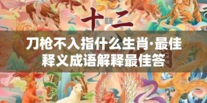 刀枪不入指什么生肖·最佳释义成语解释最佳答