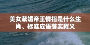 美女献媚帝王情指是什么生肖、标准成语落实释义