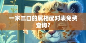 一家三口的属相配对表免费查询？