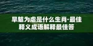 旱魃为虐是什么生肖·最佳释义成语解释最佳答