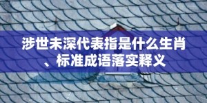 涉世未深代表指是什么生肖、标准成语落实释义