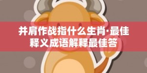 并肩作战指什么生肖·最佳释义成语解释最佳答