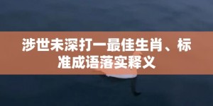 涉世未深打一最佳生肖、标准成语落实释义