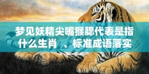 梦见妖精尖嘴猴腮代表是指什么生肖  、标准成语落实释义