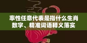 率性任意代表是指什么生肖数字、精准词语释义落实