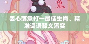 丢心落意打一最佳生肖、精准词语释义落实