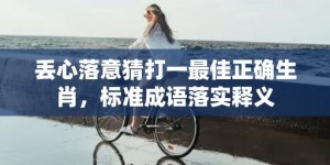 丢心落意猜打一最佳正确生肖，标准成语落实释义