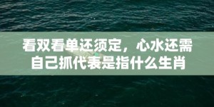 看双看单还须定，心水还需自己抓代表是指什么生肖