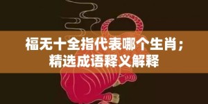 福无十全指代表哪个生肖；精选成语释义解释