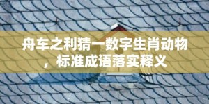 舟车之利猜一数字生肖动物，标准成语落实释义