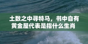 土数之中寻特马，书中自有黄金屋代表是指什么生肖 ；标准成语落实释义