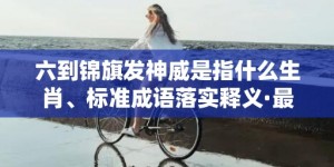 六到锦旗发神威是指什么生肖、标准成语落实释义·最佳释义成语解释最佳答