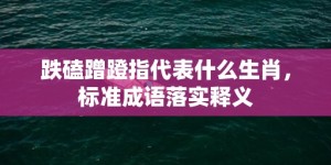 跌磕蹭蹬指代表什么生肖，标准成语落实释义